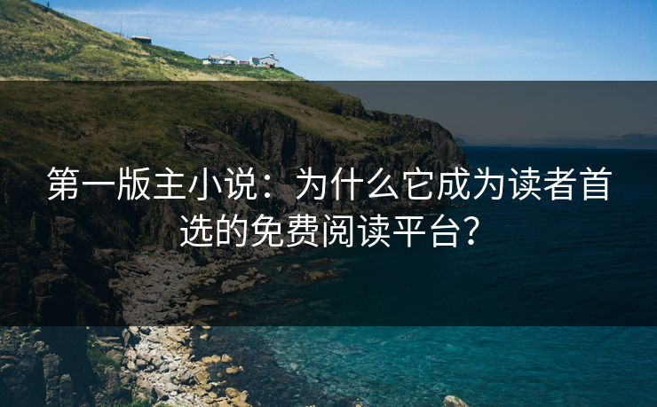第一版主小说：为什么它成为读者首选的免费阅读平台？