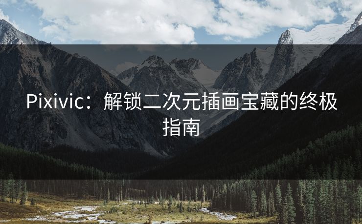 Pixivic：解锁二次元插画宝藏的终极指南