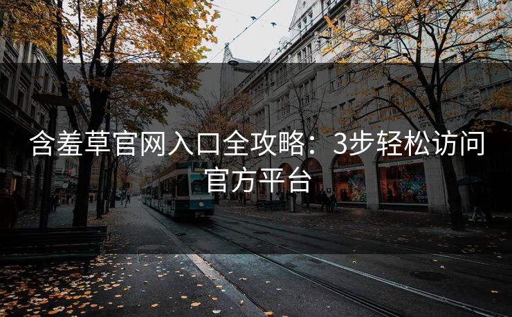 含羞草官网入口全攻略：3步轻松访问官方平台