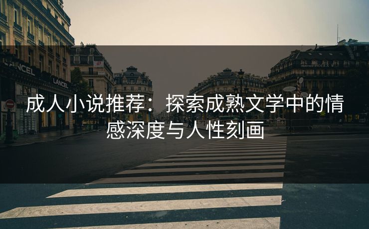 成人小说推荐：探索成熟文学中的情感深度与人性刻画