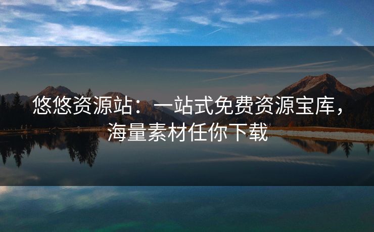 悠悠资源站：一站式免费资源宝库，海量素材任你下载