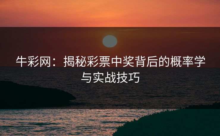 牛彩网：揭秘彩票中奖背后的概率学与实战技巧