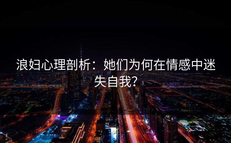 浪妇心理剖析：她们为何在情感中迷失自我？  第1张
