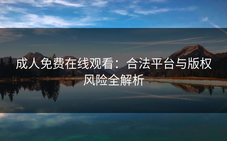 成人免费在线观看：合法平台与版权风险全解析