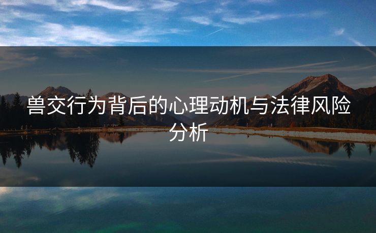 兽交行为背后的心理动机与法律风险分析  第1张