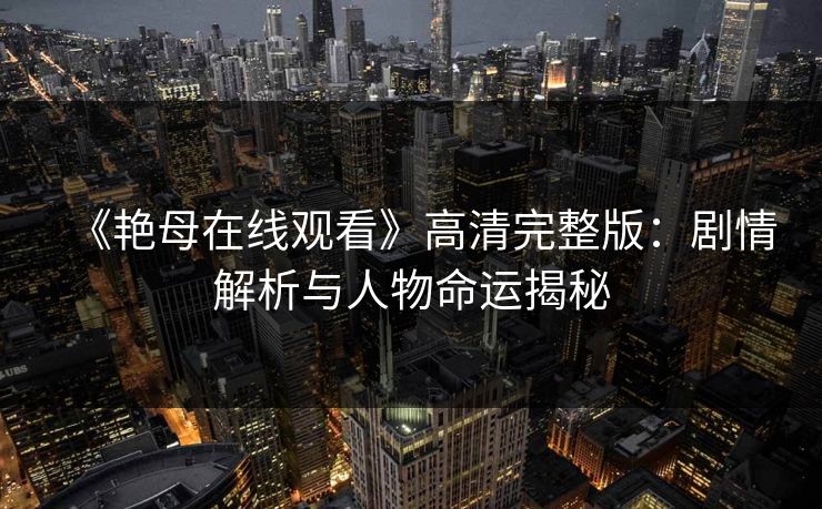 《艳母在线观看》高清完整版：剧情解析与人物命运揭秘