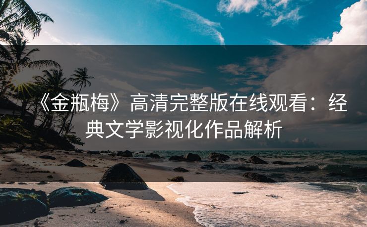 《金瓶梅》高清完整版在线观看：经典文学影视化作品解析  第1张