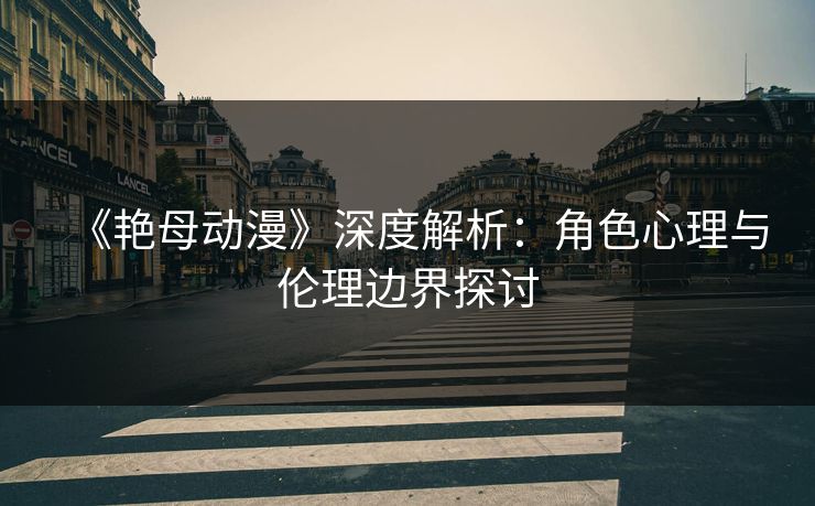 《艳母动漫》深度解析：角色心理与伦理边界探讨  第1张