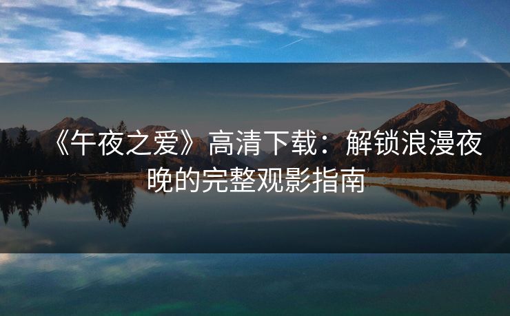 《午夜之爱》高清下载：解锁浪漫夜晚的完整观影指南  第1张