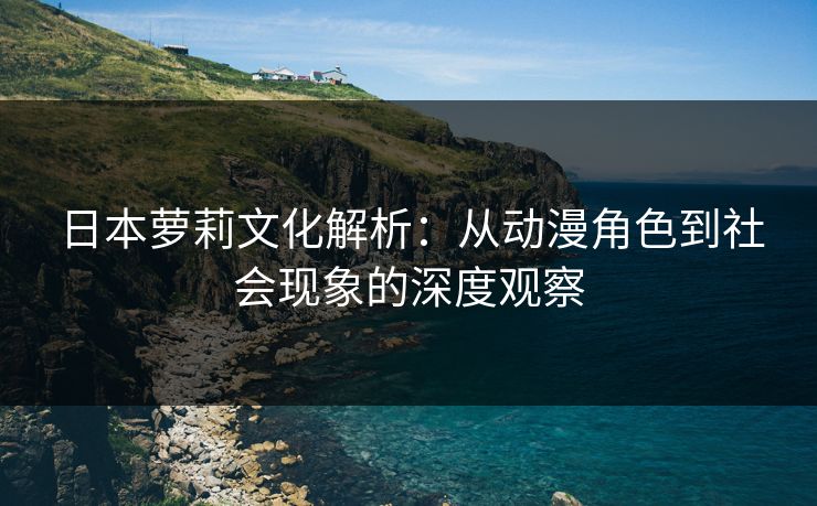 日本萝莉文化解析：从动漫角色到社会现象的深度观察  第1张