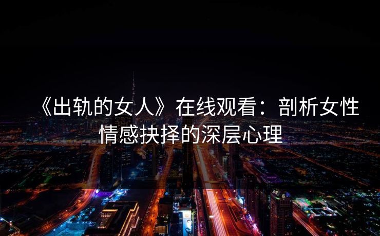 《出轨的女人》在线观看：剖析女性情感抉择的深层心理  第1张
