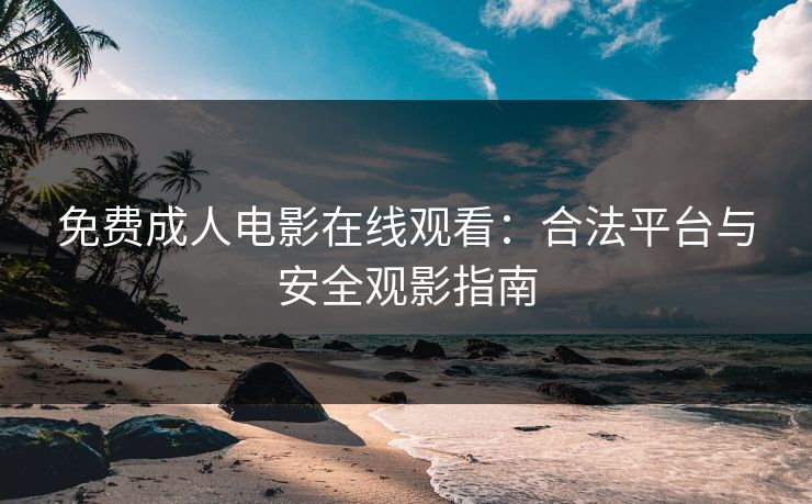 免费成人电影在线观看：合法平台与安全观影指南  第1张